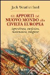 Gli apporti del nuovo mondo alla civiltà Europea. Agricoltura, medicina, matematica, religione libro di Weatherford Jack