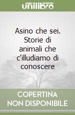 Asino che sei. Storie di animali che c'illudiamo di conoscere libro