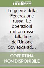 Le guerre della Federazione russa. Le operazioni militari russe dalla fine dell'Unione Sovietica ad oggi libro