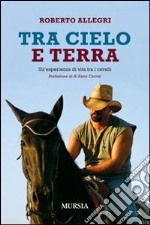 Tra cielo e terra. Un'esperienza di vita tra i cavalli libro