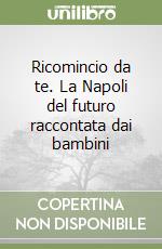 Ricomincio da te. La Napoli del futuro raccontata dai bambini libro