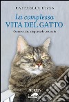 La complessa vita del gatto. Conoscerlo, rispettarlo, curarlo libro