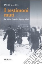 I testimoni muti. Le foibe, l'esodo, i pregiudizi libro