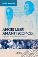 Amori liberi. Amanti scomodi. Le passioni «impossibili» del Novecento libro