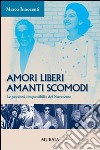 Amori liberi. Amanti scomodi. Le passioni «impossibili» del Novecento libro