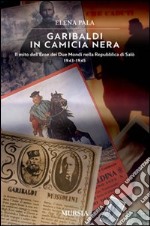 Garibaldi in camicia nera. Il mito dell'eroe dei due mondi nella Repubblica di Salò 1943-1945 libro