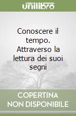 Conoscere il tempo. Attraverso la lettura dei suoi segni libro