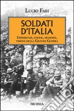 Soldati d'Italia. Esperienze, storie, memorie, visioni della Grande Guerra libro