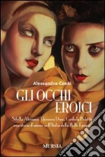 Gli occhi eroici. Sibilla Aleramo, Eleonora Duse, Cordula Poletti: una storia d'amore nell'Italia della Belle Epoque libro