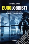 Eurolobbisti. Come orientarsi a Bruxelles tra lobby e istituzioni europee libro