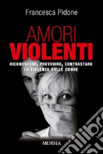 Amori violenti. Riconoscere, prevenire, contrastare la violenza sulle donne libro