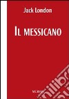 Il messicano. Testo inglese a fronte libro di London Jack Mascheroni G. (cur.)