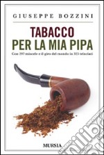 Tabacco per la mia pipa. Con 297 miscele e il giro del mondo in 325 trinciati libro