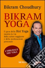 Bikram yoga. Il guru dello Hot Yoga mostra la via della salute raggiante e della realizzazione personale libro