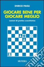 Giocare bene per giocare meglio. Lezioni di pratica scacchistica libro