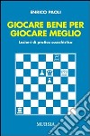 Giocare bene per giocare meglio. Lezioni di pratica scacchistica libro di Paoli Enrico