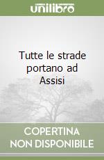 Tutte le strade portano ad Assisi libro