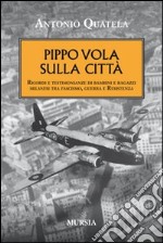 Pippo vola sulla città. Ricordi e testimonianze di bambini e ragazzi milanesi tra fascismo, guerra e Resistenza libro