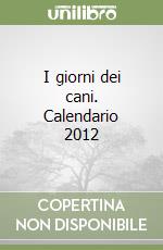 I giorni dei cani. Calendario 2012 libro