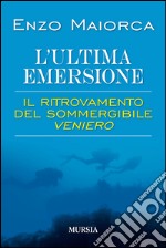 L'ultima emersione. Il ritrovamento del sommergibile Veniero libro