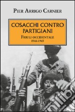 Cosacchi contro partigiani. Friuli occidentale 1944-1945 libro