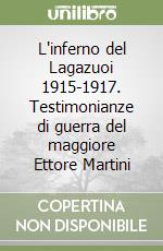 L'inferno del Lagazuoi 1915-1917. Testimonianze di guerra del maggiore Ettore Martini libro