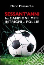 Sessant'anni fra campioni e miti, intrighi e follie libro