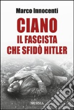 Ciano, il fascista che sfidò Hitler libro