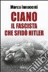 Ciano, il fascista che sfidò Hitler libro