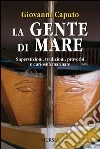 La gente di mare. Superstizioni, tradizioni, proverbi e curiosità marinare libro