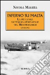 Inferno su Malta. La più lunga battaglia aeronavale nel Mediterraneo 1940-1943 libro di Malizia Nicola