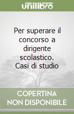 Per superare il concorso a dirigente scolastico. Casi di studio libro