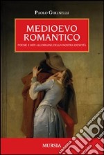 Medioevo romantico. Poesie e miti all'origine della nostra identità libro