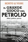 Il grande gioco del petrolio. Affari, politica, guerre libro