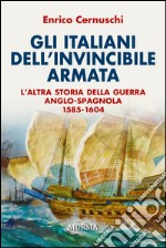 Gli italiani dell'invincibile armata. L'altra storia della guerra anglo-spagnola 1585-1604 libro