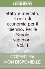 Stato e mercato. Corso di economia per il biennio. Per le Scuole superiori. Vol. 1