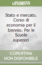 Stato e mercato. Corso di economia per il biennio. Per le Scuole superiori