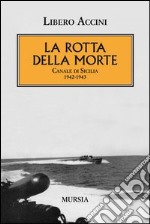 La rotta della morte. Canale di Sicilia 1942-1943 libro