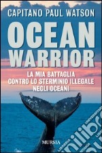 Ocean warrior. La mia battaglia contro lo sterminio illegale negli oceani