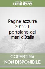 Pagine azzurre 2012. Il portolano dei mari d'Italia libro