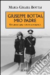 Giuseppe Bottai, mio padre. Una biografia privata e politica libro