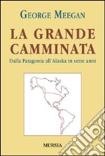 La grande camminata. Dalla Patagonia all'Alaska in sette anni libro