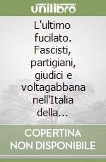 L'ultimo fucilato. Fascisti, partigiani, giudici e voltagabbana nell'Italia della Liberazione