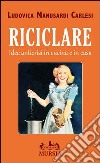 Riciclare. Idee anticrisi in cucina e in casa libro di Manusardi Carlesi Ludovica