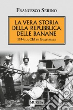 La vera storia della Repubblica delle banane. 1954: la CIA in Guatemala libro