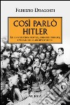 Così parlò Hitler. Le conversazioni private, i discorsi pubblici, i verbali degli archivi sovietici libro di Dragosei Fabrizio