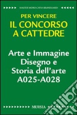 Arte e immagine. Disegno e storia dell'arte A025-A028. Per vincere il concorso a cattedre libro