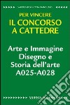 Arte e immagine. Disegno e storia dell'arte A025-A028. Per vincere il concorso a cattedre libro