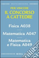 Fisica A038. Matematica A047. Matematica e fisica A049. Per vincere il concorso a cattedre