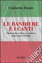 Le bandiere e i canti. Spettacolo, cultura e politica nella storia d'Italia libro